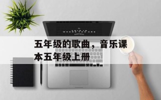 五年级的歌曲，音乐课本五年级上册