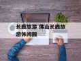 长鹿旅游 佛山长鹿旅游休闲园