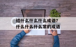 结什么什么什么成语？什么什么什么常的成语