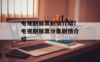电视剧猴票剧情介绍？电视剧猴票分集剧情介绍