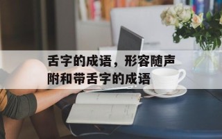 舌字的成语，形容随声附和带舌字的成语