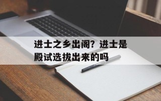 进士之乡出阁？进士是殿试选拔出来的吗