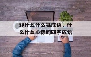 轻什么什么舞成语，什么什么心惊的四字成语