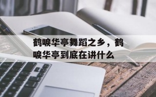 鹤唳华亭舞蹈之乡，鹤唳华亭到底在讲什么