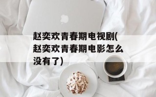 赵奕欢青春期电视剧(赵奕欢青春期电影怎么没有了)