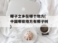 椰子之乡在哪个地方(中国哪些地方有椰子树)