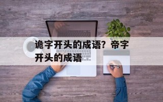 诡字开头的成语？帝字开头的成语