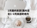1月国内旅游(国内适合1～2月旅游的地方)