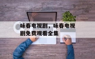 咏春电视剧，咏春电视剧免费观看全集