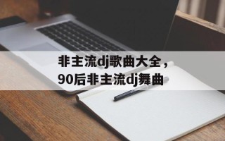 非主流dj歌曲大全，90后非主流dj舞曲