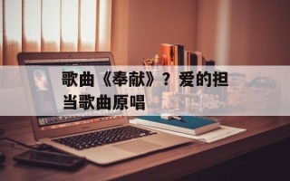 歌曲《奉献》？爱的担当歌曲原唱