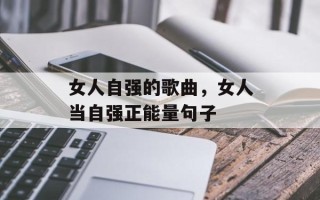 女人自强的歌曲，女人当自强正能量句子