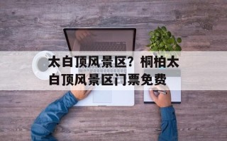 太白顶风景区？桐柏太白顶风景区门票免费