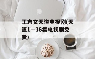 王志文天道电视剧(天道1—36集电视剧免费)