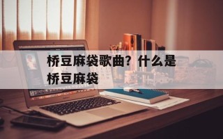 桥豆麻袋歌曲？什么是桥豆麻袋