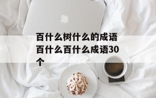 百什么树什么的成语 百什么百什么成语30个