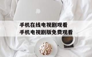 手机在线电视剧观看 手机电视剧版免费观看