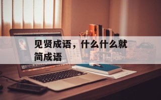 见贤成语，什么什么就简成语