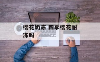 樱花奶冻 四季樱花耐冻吗