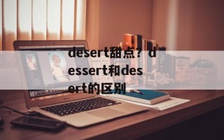 desert甜点？dessert和desert的区别