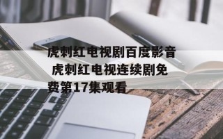 虎刺红电视剧百度影音 虎刺红电视连续剧免费第17集观看