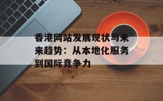 香港网站发展现状与未来趋势：从本地化服务到国际竞争力