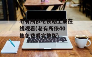 老有所依电视剧全集在线观看(老有所依40集免费看完整版)