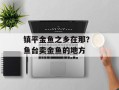 镇平金鱼之乡在那？ 鱼台卖金鱼的地方