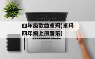 四年级歌曲卓玛(卓玛四年级上册音乐)