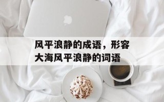 风平浪静的成语，形容大海风平浪静的词语