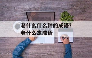 老什么什么钟的成语？老什么定成语