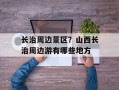 长治周边景区？山西长治周边游有哪些地方