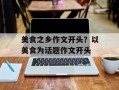 美食之乡作文开头？以美食为话题作文开头