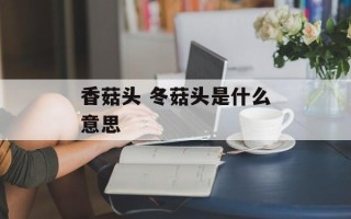 香菇头 冬菇头是什么意思