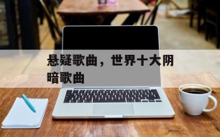 悬疑歌曲，世界十大阴暗歌曲