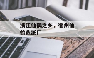 浙江仙鹤之乡，衢州仙鹤造纸厂