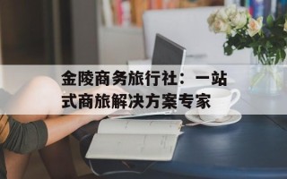 金陵商务旅行社：一站式商旅解决方案专家