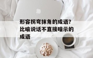 形容拐弯抹角的成语？比喻说话不直接暗示的成语