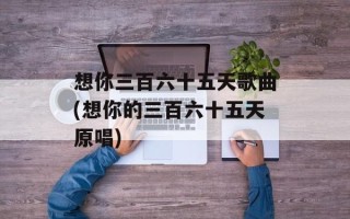 想你三百六十五天歌曲(想你的三百六十五天原唱)