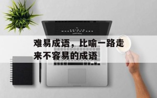 难易成语，比喻一路走来不容易的成语