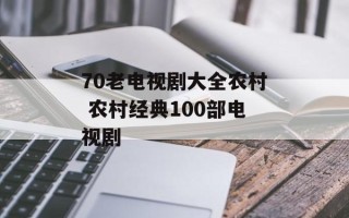 70老电视剧大全农村 农村经典100部电视剧