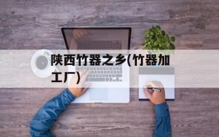 陕西竹器之乡(竹器加工厂)