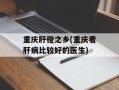 重庆肝橙之乡(重庆看肝病比较好的医生)