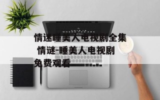 情迷睡美人电视剧全集 情谜-睡美人电视剧免费观看