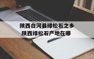 陕西白河县绿松石之乡 陕西绿松石产地在哪