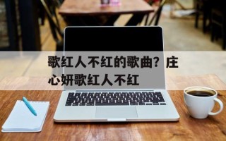 歌红人不红的歌曲？庄心妍歌红人不红
