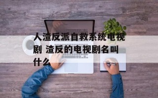 人渣反派自救系统电视剧 渣反的电视剧名叫什么