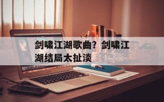 剑啸江湖歌曲？剑啸江湖结局太扯淡
