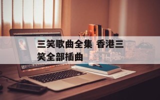 三笑歌曲全集 香港三笑全部插曲