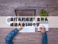 金打头的成语？金开头成语大全100个字